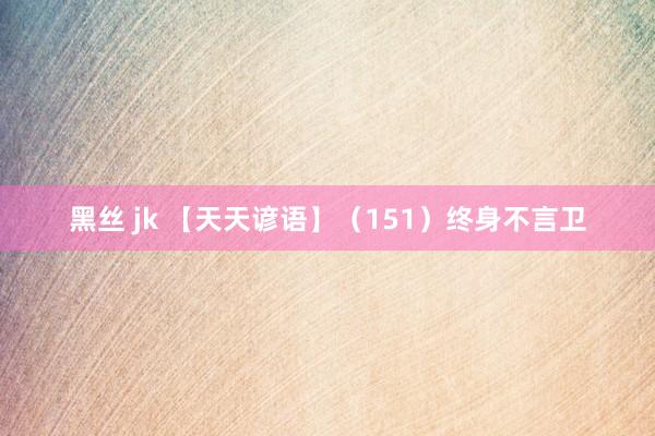 黑丝 jk 【天天谚语】（151）终身不言卫