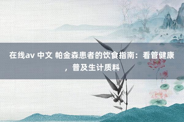 在线av 中文 帕金森患者的饮食指南：看管健康，普及生计质料