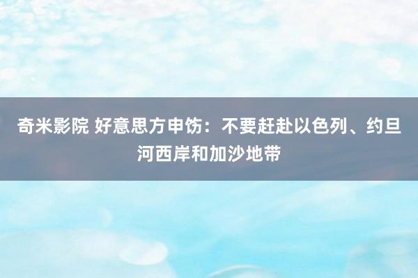 奇米影院 好意思方申饬：不要赶赴以色列、约旦河西岸和加沙地带