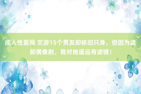 成人性爱网 交游15个男友却依旧只身，但因为这部偶像剧，我对她遥远有滤镜！